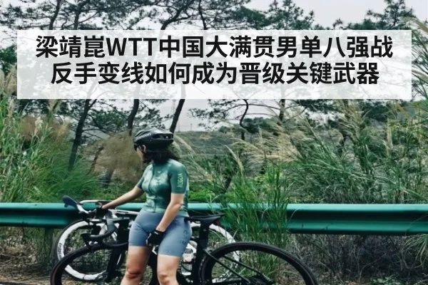 梁靖崑WTT中国大满贯男单八强战反手变线如何成为晋级关键武器